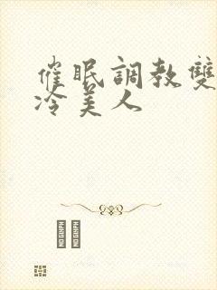 催眠调教双性清冷美人