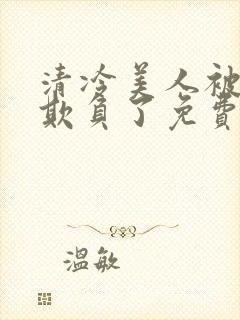 清冷美人被轮流欺负了免费阅读