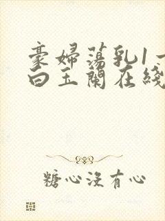 豪妇荡乳1一5白玉兰在线看封面