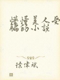 懵懂美人受被哄骗的小说