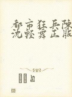 都市狂兵陈六何沈轻舞正版笔趣阁