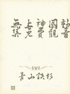 无上神国动漫全集免费观看完整版