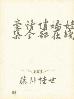 豪情俏娇娃42集全部在线播放免费观看