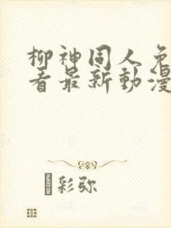 柳神同人免费观看最新动漫全集