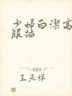 少妇白洁高义舒服插