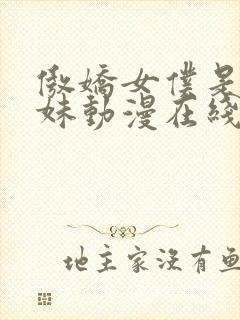 傲娇女仆是工口妹动漫在线无删减