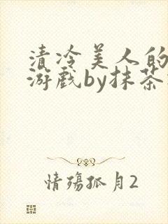 清冷美人的神奇游戏by抹茶冰