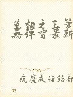 万相之王笔趣阁无弹窗最新章节免费阅读