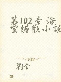 第102章 浴室缠欢小说