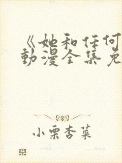 《她和任何人》动漫全集免费观看