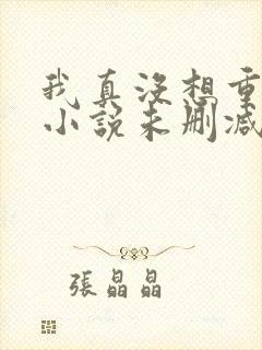 我真没想重生啊小说未删减在线看封面