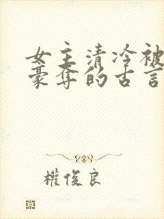 女主清冷被强取豪夺的古言