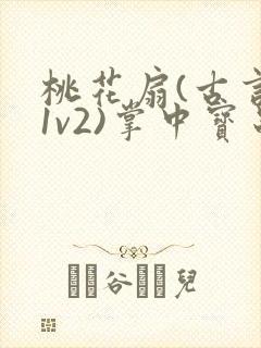 桃花扇(古言,1v2)掌中宝串串香