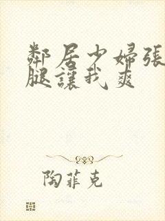 邻居少妇张开双腿让我爽