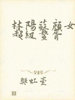 林阳苏颜女神的超级鳌胥封面