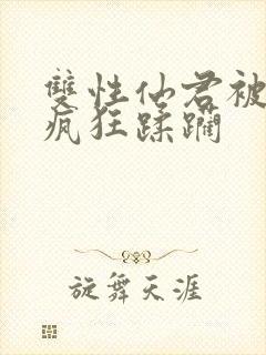 双性仙君被下药疯狂蹂躏