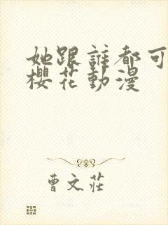 她跟谁都可以爱樱花动漫