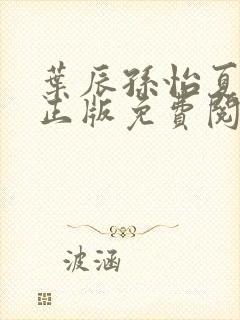 叶辰孙怡夏若雪正版免费阅读