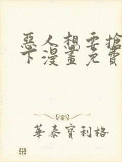 恶人想要抢救一下漫画免费观看下拉式六漫画