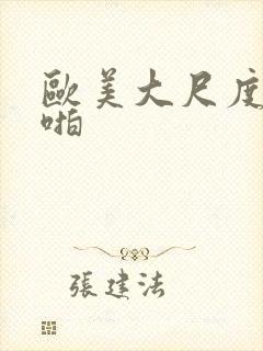 欧美大尺度啪啪啪