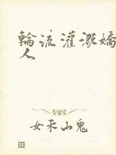 轮流灌溉娇软美人