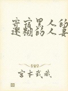 寄宿黑人的巨大迷糊的人妻