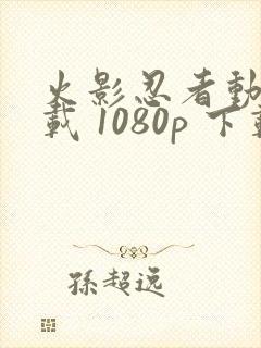 火影忍者动漫下载 1080p 下载