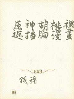 原神胡桃裸体无遮挡胸漫画