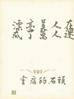 漂亮美人在恋综成了万人迷免费阅读