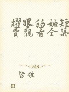 耀眼的她短剧免费观看全集高清