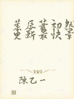 叶辰萧初然刚刚更新最快章节