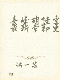 秦峰胡佳云小说最新章节更新时间