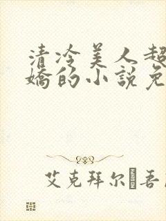 清冷美人超会撒娇的小说免费阅读