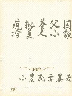 疯批养父囚禁清冷美人小说免费阅读洛小元