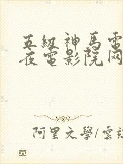 五级神马电影午夜电影院网手机我不卡