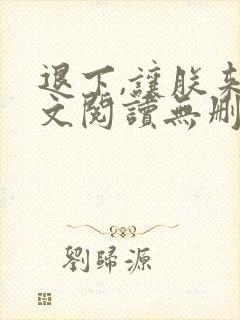 退下,让朕来全文阅读无删减