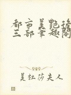 都市美艳后宫第三部笔趣阁免费阅读