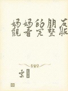 妈妈的朋友在线观看完整版免费