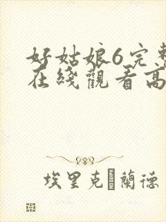 好姑娘6完整版在线观看高清韩剧