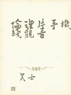 伦理片手机版在线观看