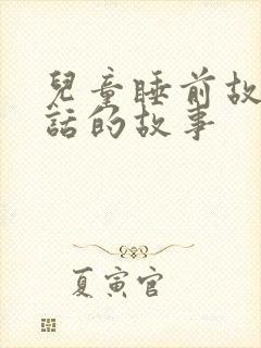 儿童睡前故事童话的故事