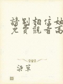 请别相信她电影免费观看高清完整版封面