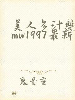 美人多汁双性fmw1997最新章节更新内容