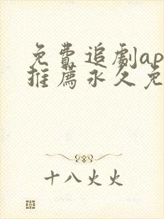 免费追剧app推荐永久免费且无广告