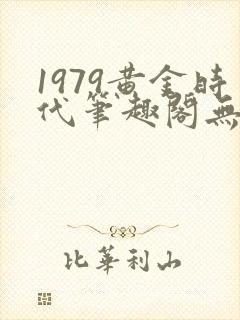 1979黄金时代笔趣阁无弹窗无错版