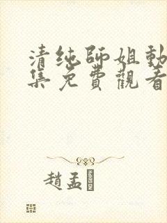 清纯师姐动漫全集免费观看完整版