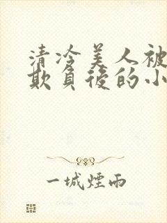 清冷美人被多人欺负后的小说免费