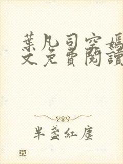 叶凡司空嫣然全文免费阅读无弹窗