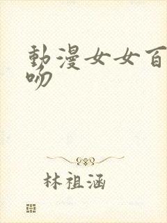 动漫女女百合舌吻