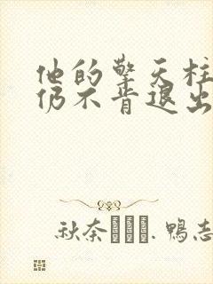 他的擎天柱巨龙仍不肯退出小说